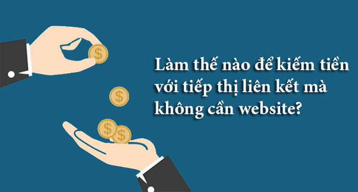 cách kiếm tiền với tiếp thị liên kết không cần website