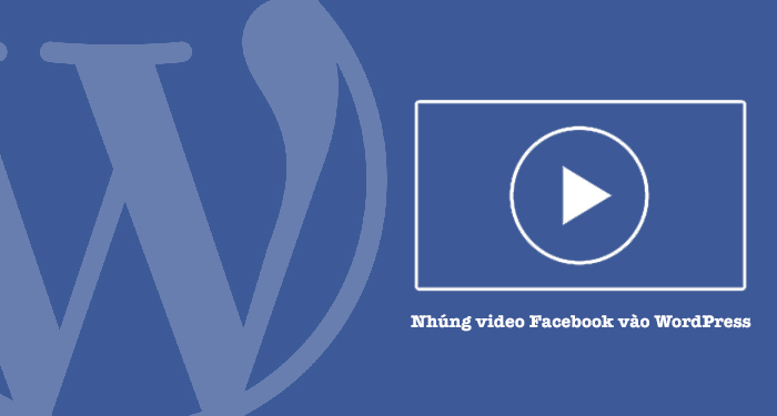 cách nhúng video trên facebook vào wordpress